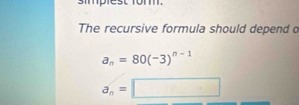 simplest fom. 
The recursive formula should depend o
a_n=80(-3)^n-1
a_n=□