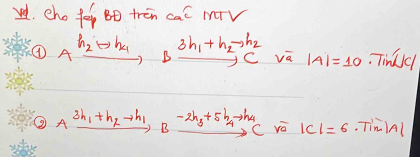 vd. eho fe Bo trén cac mV 
④ xrightarrow [A]h_2to h_4 B 3h_1+h_2to h_2 va |A|=10 Tindcl 
② Axrightarrow 3h_1+h_2to h_1Bxrightarrow -2h_3+5h_4to h_4C |c|=6. Tim Al