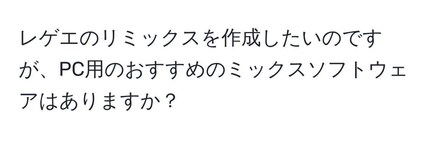 レゲエのリミックスを作成したいのですが、PC用のおすすめのミックスソフトウェアはありますか？