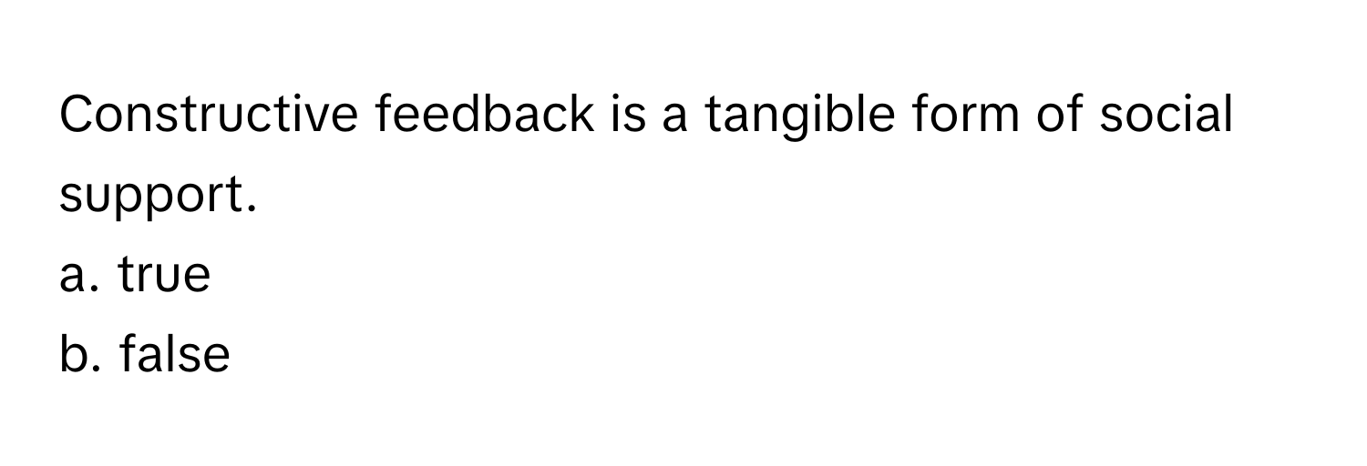 Constructive feedback is a tangible form of social support. 
a. true
b. false