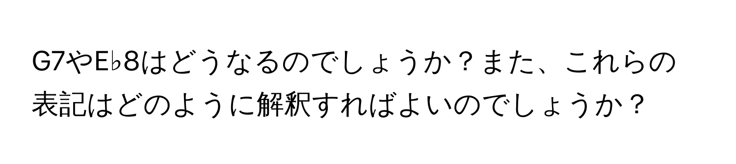 G7やE♭8はどうなるのでしょうか？また、これらの表記はどのように解釈すればよいのでしょうか？