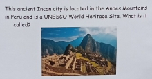 This ancient Incan city is located in the Andes Mountains 
in Peru and is a UNESCO World Heritage Site. What is it 
called?