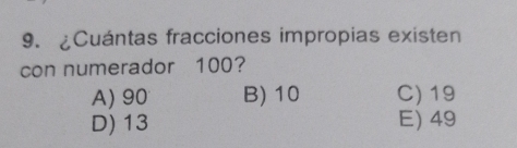 ¿Cuántas fracciones impropias existen
con numerador 100?
A) 90 B) 10 C) 19
D) 13 E) 49