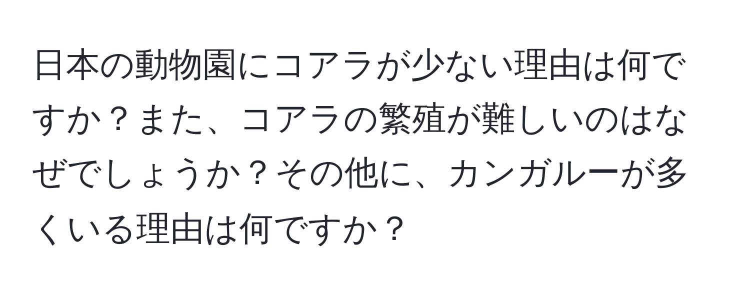 日本の動物園にコアラが少ない理由は何ですか？また、コアラの繁殖が難しいのはなぜでしょうか？その他に、カンガルーが多くいる理由は何ですか？