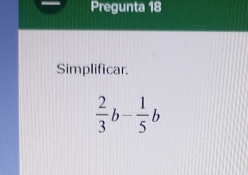 Pregunta 18 
Simplificar.
 2/3 b- 1/5 b