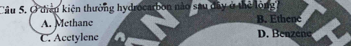 Ở điều kiện thường hydrocarbon nào sau dây ở thể lòng?
A. Methane
B. Ethene
C. Acetylene
D. Benzene