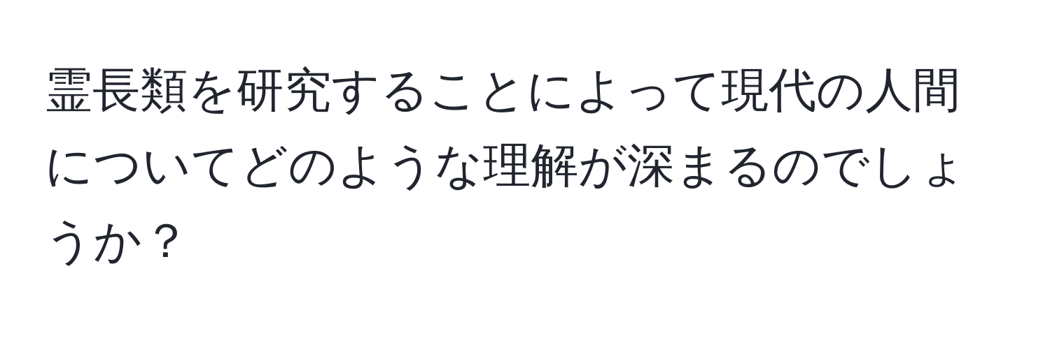 霊長類を研究することによって現代の人間についてどのような理解が深まるのでしょうか？