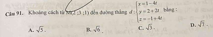 Khoảng cách từ M(2;3;1) đến đường thắng d:beginarrayl x=1-4t y=2+2t z=-1+4tendarray. bằng :
A. sqrt(5). B. sqrt(6)
C. sqrt(3).
D. sqrt(7).