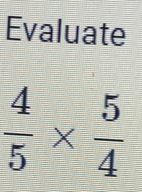 Evaluate
 4/5 *  5/4 