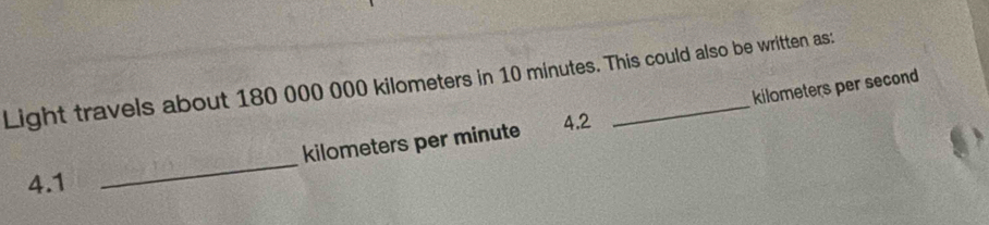 Light travels about 180 000 000 kilometers in 10 minutes. This could also be written as: 
_
kilometers per minute ₹4.2 kilometers per second
4.1