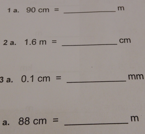 90cm= _
m
2 a. 1.6m= _ cm
3 a. 0.1cm= _ mm
a. 88cm= _ 
m