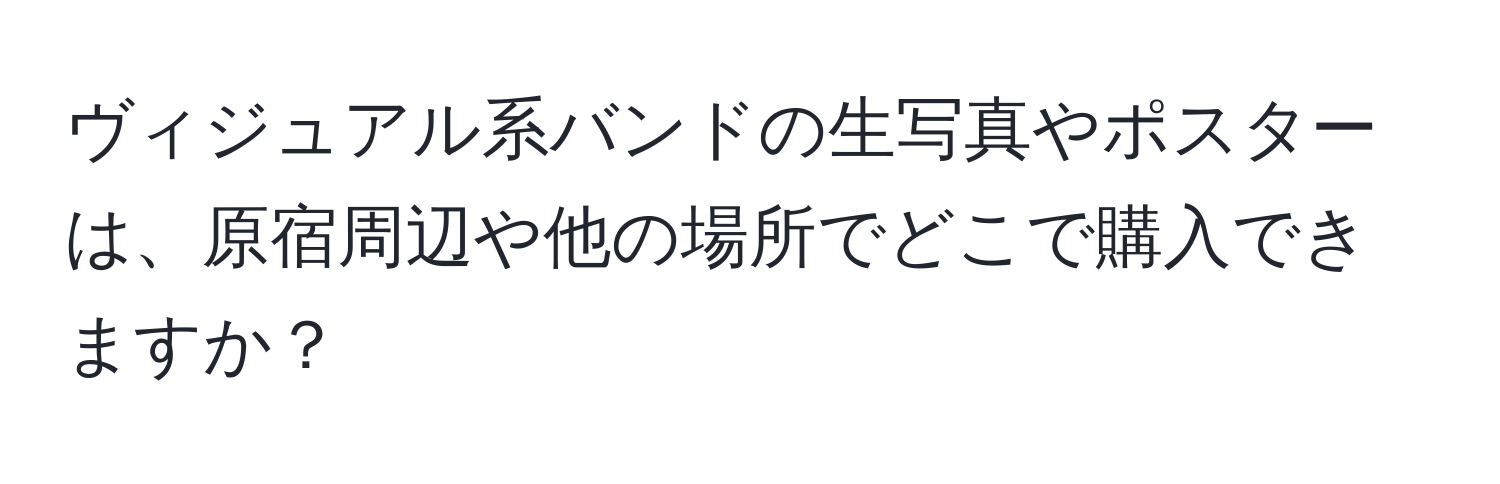 ヴィジュアル系バンドの生写真やポスターは、原宿周辺や他の場所でどこで購入できますか？