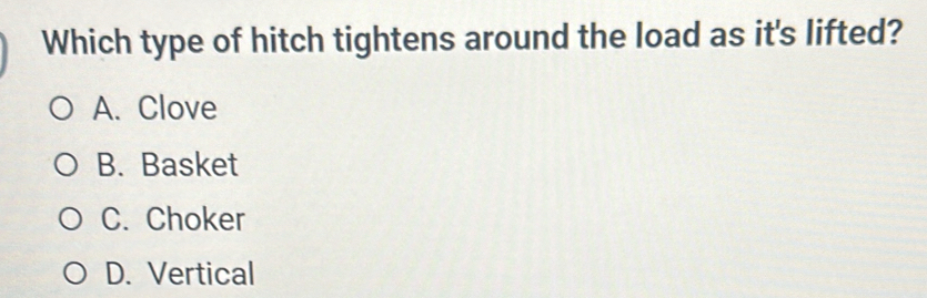 Which type of hitch tightens around the load as it's lifted?
A. Clove
B. Basket
C. Choker
D. Vertical