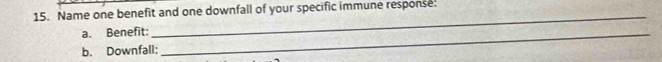 Name one benefit and one downfall of your specific immune response. 
a. Benefit:_ 
b. Downfall: