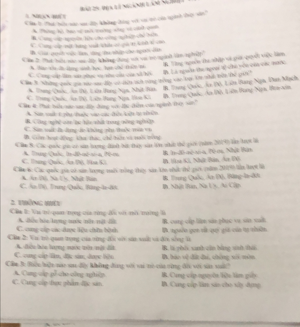 ngàn  án N 
Câu t Thái bi náo san đa không đùng vớ vi tề cia nginh thệc sin'
A thông hộ bao về m mường sông và cánh quan
B Cung cúp ng ên hiệu co cứng nghip chế biên.
C Cung cậ mộh hưng sanh kều cố qua t knh tc cuo
t. C qch vậc lam, công the nhấp cho người dân
Câu 2: Thát biêu nân san dây không đùng với với trò nginh têm nghệp?
Bao têu đh dung sinh học ham chể thiên tao 1B. Tàng ngườn thu nhập và gin quyên viợc làm
C. Cong cấp lm sản phục vu nân cận của vã hệi D. L à nguồn thu ngoài tệ chủ yên cùa các nước
Cu 3. Những quốc gia nia sao đây vó tìn tích vùng trống vào loại lên nhất tên thế giờ
A. Trung Quảc, Am Bộ, Liên Bang Ngu, Nhật Bàn  B. Trung Quốc, Ấn Độ, Liên Bang Nga. Dan Mạch
C. Tring Quâc Âm Độ, Liên Bang Ngn, Han Ki Đ. Tung Quốc, Ấn Độ, Liên Bang Nga, Bra-xin
Câu #: Phác bầu nức sac đầy đụng với đầu đển củu ngành thụy sản?
A. San xuất trgio thuộc vào các điều kiện tự nhên.
B. Công nghệ còn hc hậc nhất trong nông ngh iập
C. Sin mất đa dụng đa không phu thuộc mên vụ
D. Giâm hoạc động, kha thức, chế hiên và nưới trờng
Câu S: Các quốc gia có sản lượng đinh bất thủy sản lớm nhất thể giới (năm 2019) lần huợt là
A. Tung Quốt, In-đô-aô-xi-a, Pô-au B. In đô nô xia, lê ca. Nhật Bản
C. Hang Quốc, An Bộ, Bìm K D. Hen Ki, Nhật Bản, Ân Độ
Câu 6: Các quốc gi có sản lrợng nuới nông thủy sin lên nhất thế gii (năm 2019) lần lượt là
A. An B0, Ma Uy, Mật Bàn B. Tung Quốt, Ấn Độ, Bing-la-đứt
C. Ân B0, Bang Quân, Bảng-la-đờt  B, Nhận Bản, Na Uy, Ai Cập
2. thông hái
Câa 1: Vai trò quan trong của rừng đếi với môi trường là
A. diều hòa lượng nuớc nên mật đầu B. cung cấp lìm sản phục vụ sân xất
C. cung cập củc dược liện chin bệnh D nguồn gan vt quố gii cúa ta nhiên
Cu 2: Vai trò qaa trạng ca rừng đổi với sản suất và đời sống lì
A. diều hòa hượng mước uên một dân B. là phân sanh căn bằng sinh thấi
C. aug cấp lầm, địc sản, được hậu B, bảo xệ đân đai, chứng xấi mên.
Cha 3: Biên hiện nào saa đây không đùng với vai tò cùa cừng đôi với sản xuấ?
A. Cung cấp gỗ cho công nghiệp B. Cung cấp nguyên liệu làn giấp
C. Cung cập thực phim địc sản.  D. Cung cấp lên sản cho sây dụng