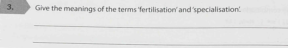 Give the meanings of the terms ‘fertilisation’ and ‘specialisation’. 
_ 
_