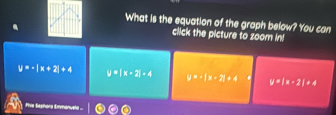 What is the equation of the graph below? You can
click the picture to zoom in!
y=-|x+2|+4
y=|x-2|-4
y=-|x-2|+4
y=|x-2|+4
Phie Sephora Emmanuela ===