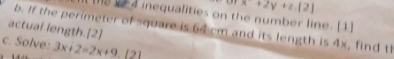 x+2y+z.(2)
He 4 inequalities on the number line. [1] 
actual length.[2] b. If the perimeter of square is 64 cm and its length is 4x, find tl 
c. Solve: 3x+2=2x+9.[2]