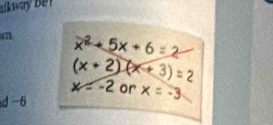 alkway be ! 
v7
x^2+5x+6
(x+2)(x+3) =
x=-2 or x = -3
d -6