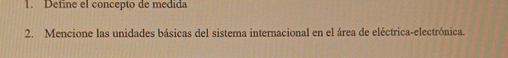 Detine el concepto de medida 
2. Mencione las unidades básicas del sistema internacional en el área de eléctrica-electrónica.