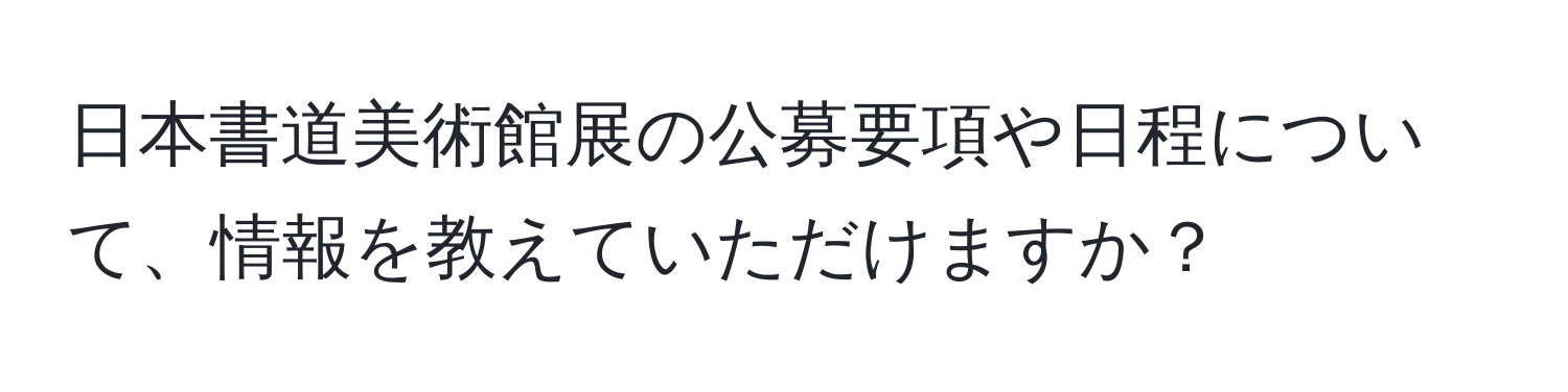 日本書道美術館展の公募要項や日程について、情報を教えていただけますか？