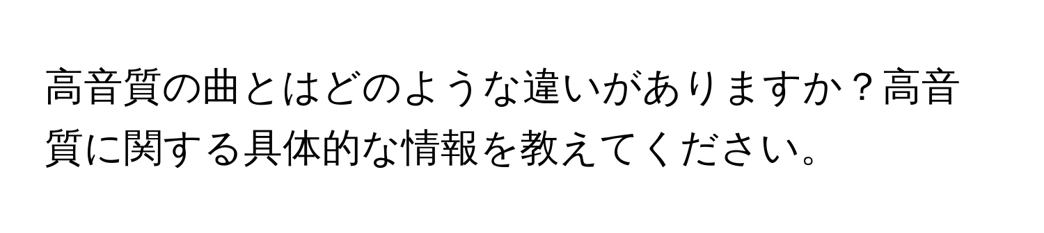 高音質の曲とはどのような違いがありますか？高音質に関する具体的な情報を教えてください。