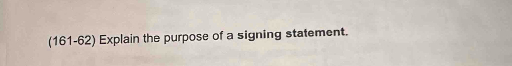 (161-62) Explain the purpose of a signing statement.