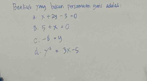 Benkut yong bukan persamaan garis adalas
A. x+2y-3=0
B. 5+x=0
C. -8· y
a. y^2=3x-5