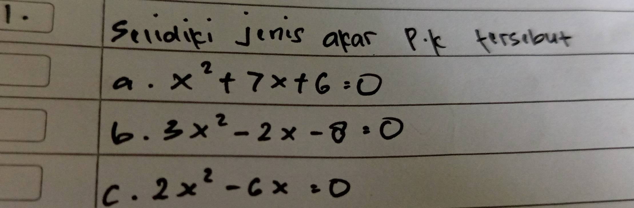 Selidiki jenis alar P. k tersebut
a. x^2+7x+6=0
6. 3x^2-2x-8=0
C. 2x^2-6x=0