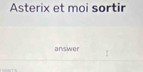 Asterix et moi sortir 
answer 
HINTS