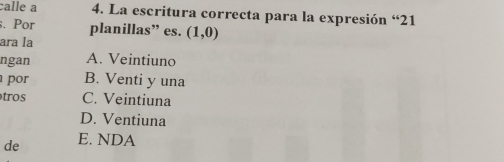 calle a 4. La escritura correcta para la expresión “21
. Por planillas” es. (1,0)
ara la
ngan A. Veintiuno
por B. Venti y una
tros C. Veintiuna
D. Ventiuna
de E. NDA