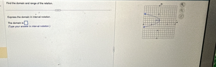 Find the domain and range of the relation. . 
4 
Express the domain in interval notation. 

The domain is □ 
(Type your answer in interval notation.) 4