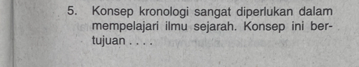 Konsep kronologi sangat diperlukan dalam 
mempelajari ilmu sejarah. Konsep ini ber- 
tujuan . . . .