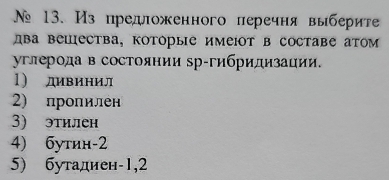 Из предложенного перечня выберите
два вешества, которые имеΙΟт в составе атом
углерода в состоянии зр-гибридизации.
1) дивинил
2) пропилен
3) этилен
4) бутин- 2
5) бутаднен -1, 2