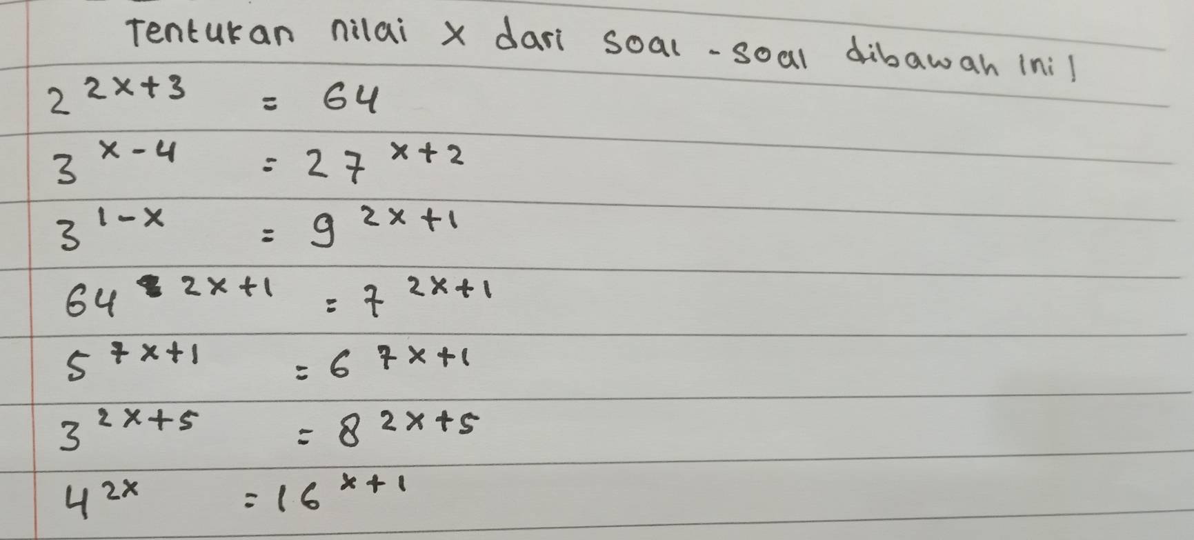 Tenturan nilai x dari soal-soal dibawah (nil
2^(2x+3)=64
3^(x-4)=27^(x+2)
3^(1-x)=9^(2x+1)
64^(2x+1)=7^(2x+1)
5^(7x+1)=6^(7x+1)
3^(2x+5)=8^(2x+5)
4^(2x)=16^(x+1)