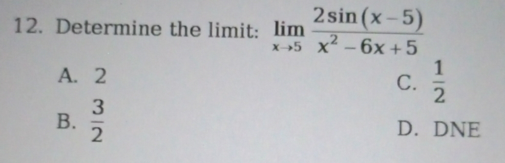 Determine the limit: limlimits _xto 5 (2sin (x-5))/x^2-6x+5 
A. 2
C.  1/2 
B.  3/2  D. DNE