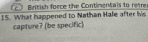 British force the Continentals to retre
15. What happened to Nathan Hale after his 
capture? (be specific)