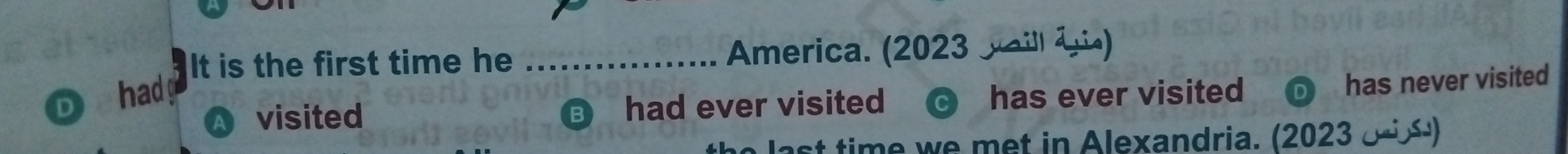 It is the first time he _ America. (2023 vaill á )
D had has ever visited
has never visited
visited had ever visited
B
t tim e we met in Alexandria. (2023 o )