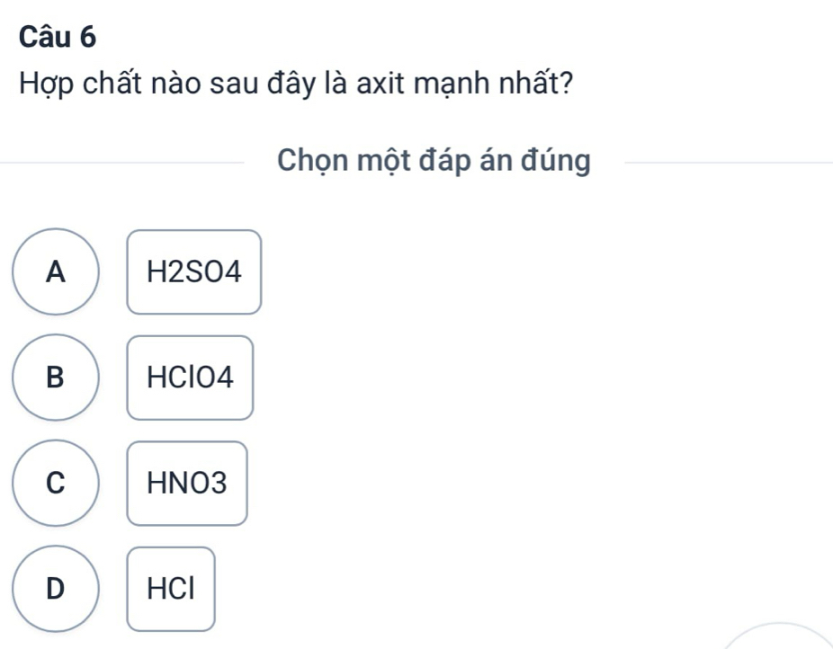 Hợp chất nào sau đây là axit mạnh nhất?
Chọn một đáp án đúng
A H2SO4
B HClO4
C HNO3
D HCl