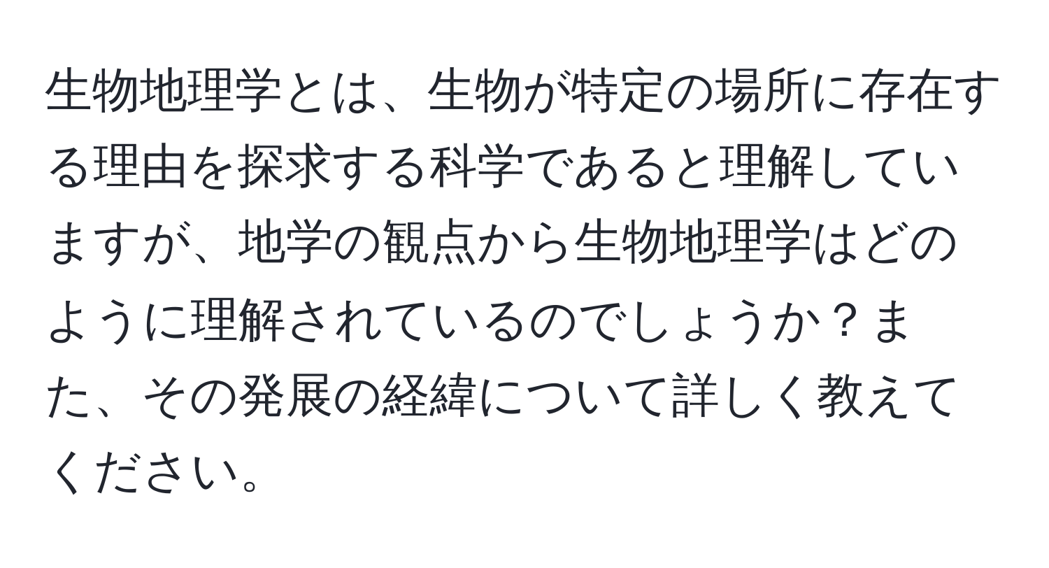 生物地理学とは、生物が特定の場所に存在する理由を探求する科学であると理解していますが、地学の観点から生物地理学はどのように理解されているのでしょうか？また、その発展の経緯について詳しく教えてください。