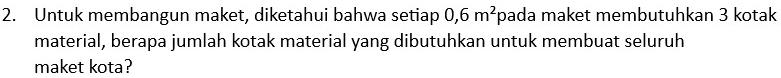 Untuk membangun maket, diketahui bahwa setiap 0, 6m^2 pada maket membutuhkan 3 kotak 
material, berapa jumlah kotak material yang dibutuhkan untuk membuat seluruh 
maket kota?