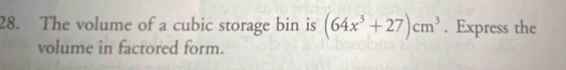 The volume of a cubic storage bin is (64x^3+27)cm^3. Express the 
volume in factored form.