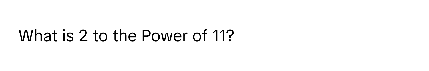 What is 2 to the Power of 11?