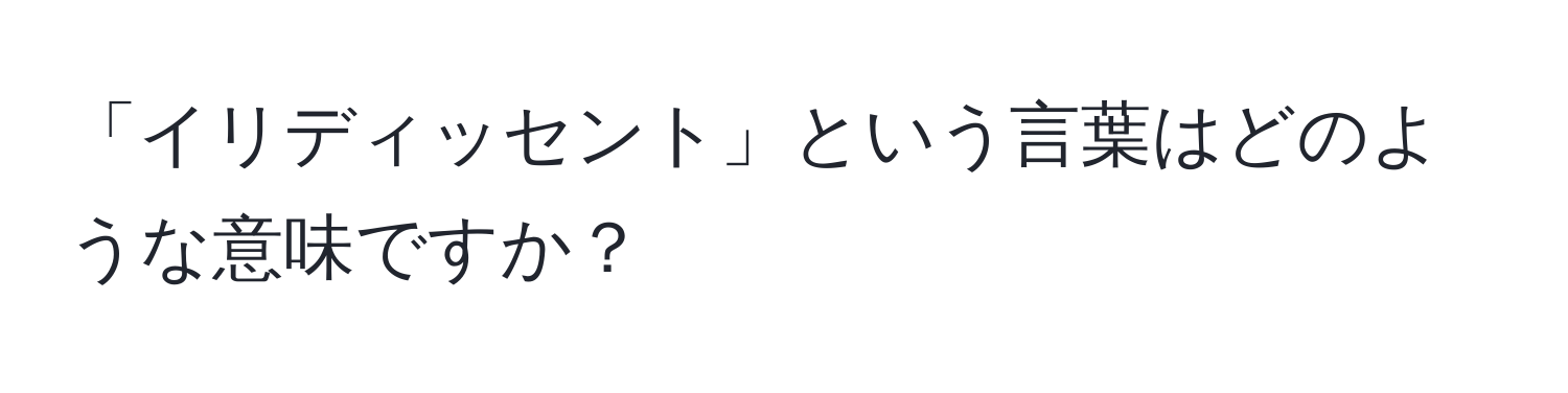 「イリディッセント」という言葉はどのような意味ですか？