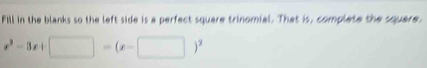 Fill in the blanks so the left side is a perfect square trinomial. That is, complate the square.
x^2-3x+□ -(x-□ )^2