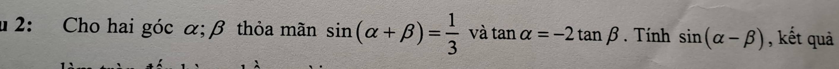 u2: Cho hai góc α; β thỏa mãn sin (alpha +beta )= 1/3  và tan alpha =-2tan beta. Tính sin (alpha -beta ) , kết quả