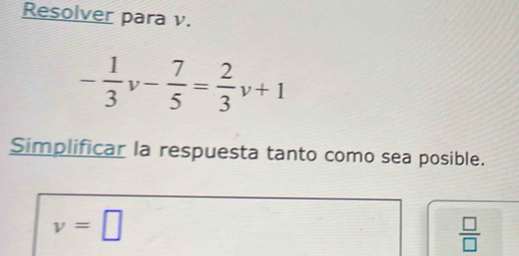 Resolver para v.
- 1/3 v- 7/5 = 2/3 v+1
Simplificar la respuesta tanto como sea posible.
v=□
 □ /□  