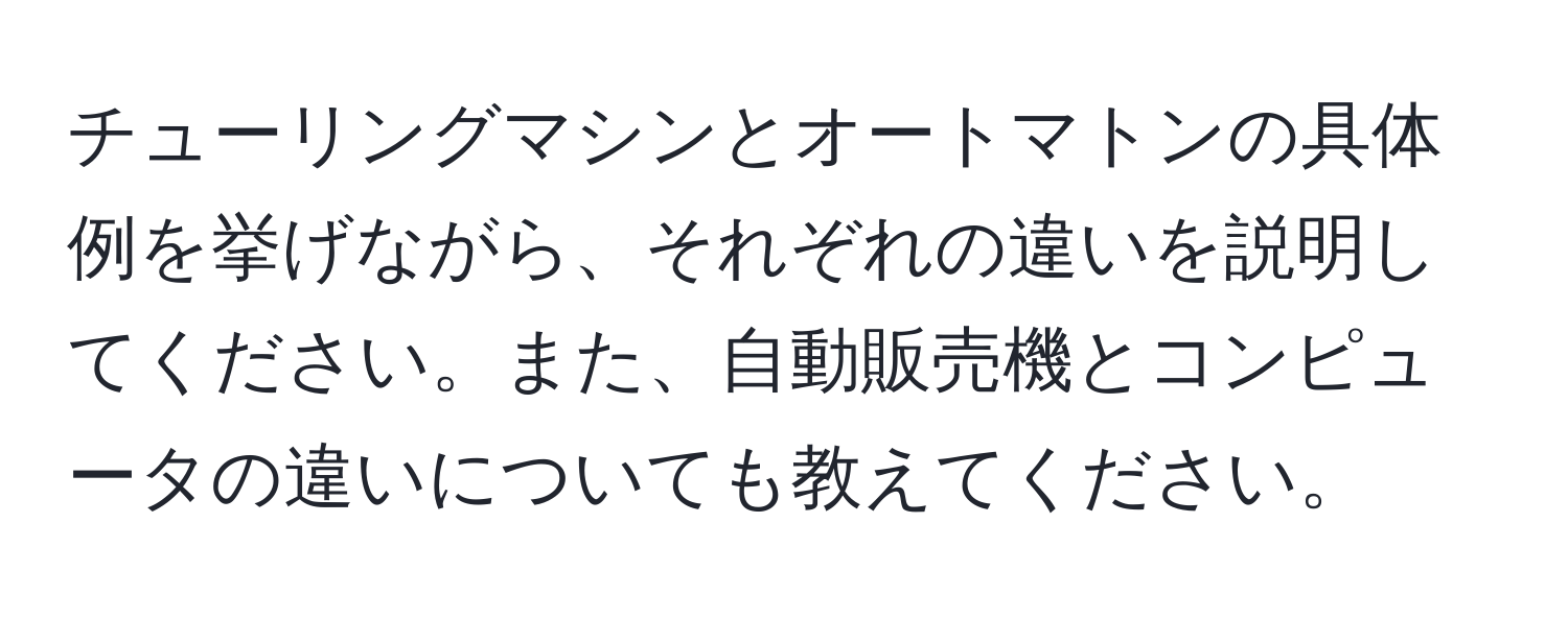 チューリングマシンとオートマトンの具体例を挙げながら、それぞれの違いを説明してください。また、自動販売機とコンピュータの違いについても教えてください。