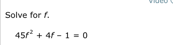 video 
Solve for f.
45f^2+4f-1=0