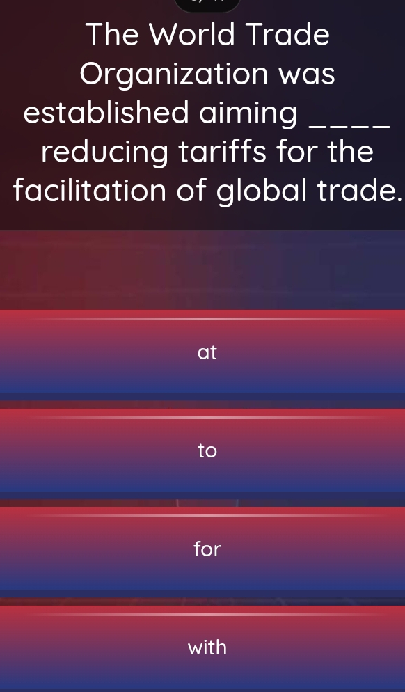 The World Trade
Organization was
established aiming _
reducing tariffs for the
facilitation of global trade.
at
to
for
with